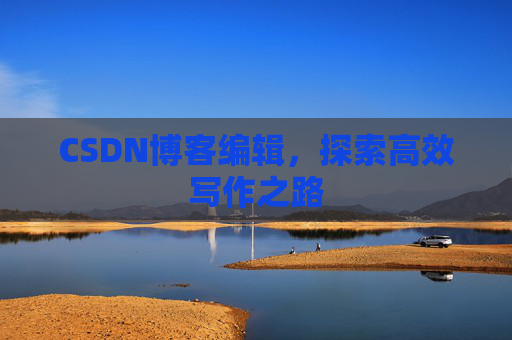 CSDN博客编辑，探索高效写作之路