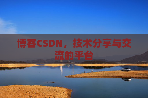 博客CSDN，技术分享与交流的平台